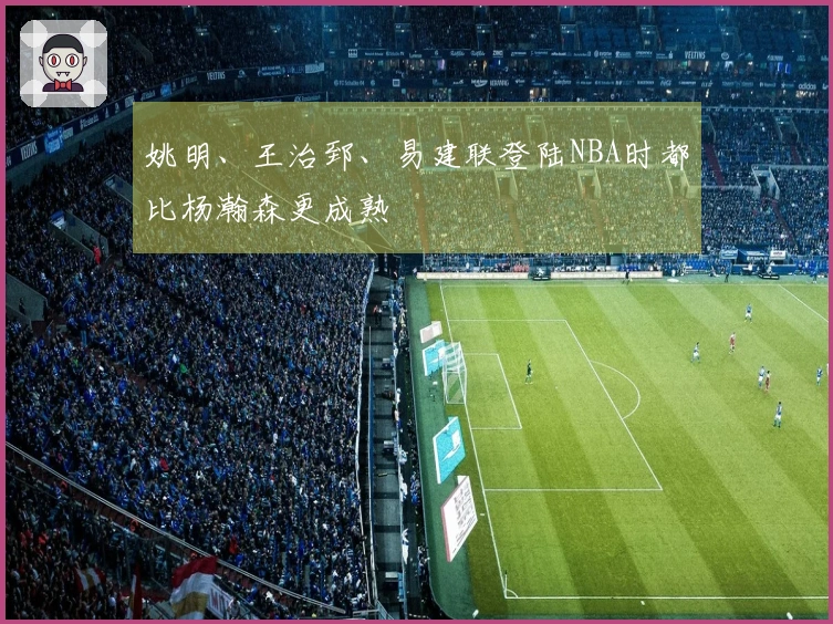 姚明、王治郅、易建联登陆NBA时都比杨瀚森更成熟